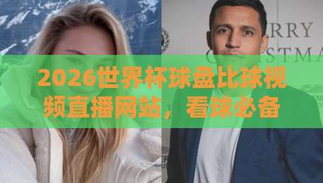 2026世界杯球盘比球视频直播网站，看球必备的五大实用指南与避坑技巧