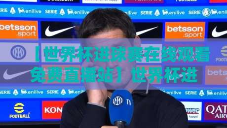 【世界杯进球赛在线观看免费直播站】世界杯进球赛在线观看免费直播站：2026年高清无卡顿指南！
