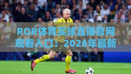 ROR体育买球直播官网观看入口：2026年最新观赛指南与体验分享（ROR体育买球直播官网观看入口）