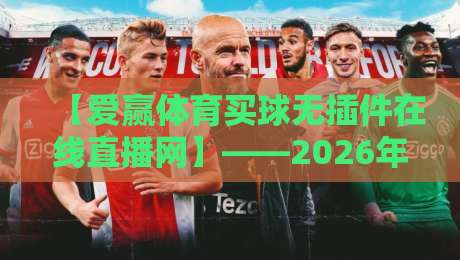 【爱赢体育买球无插件在线直播网】——2026年体育迷的终极选择？