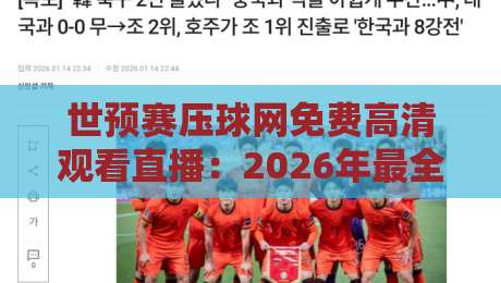 世预赛压球网免费高清观看直播：2026年最全观赛指南来了！