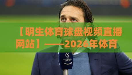 【明生体育球盘视频直播网站】——2026年体育迷必备的观赛神器