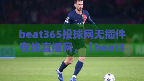 beat365投球网无插件在线直播网，【beat365投球网无插件在线直播网】2026年看球新姿势？