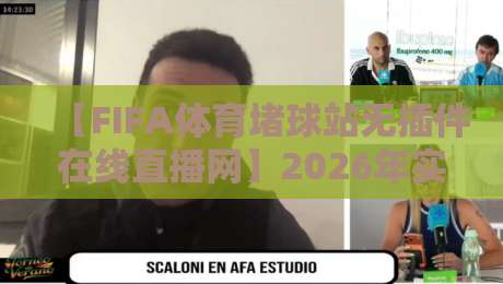 【FIFA体育堵球站无插件在线直播网】2026年实测，这3个观赛技巧你得知道