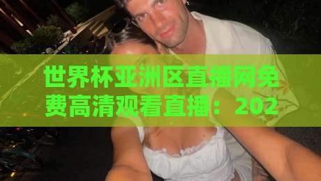 世界杯亚洲区直播网免费高清观看直播：2026预选赛观赛全攻略【世界杯亚洲区】