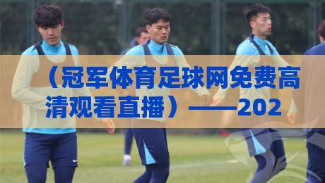 （冠军体育足球网免费高清观看直播）——2026赛季球迷的终极福利指南