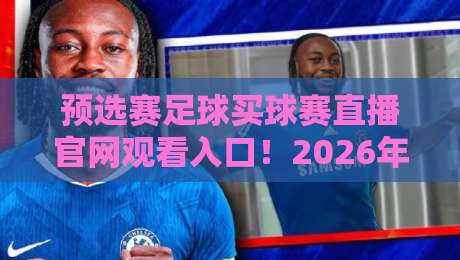 预选赛足球买球赛直播官网观看入口！2026年观赛全攻略