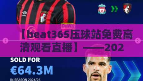 【beat365压球站免费高清观看直播】——2026年体育迷必备的观赛指南