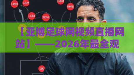【亚博足球网视频直播网站】——2026年最全观赛指南与实用技巧