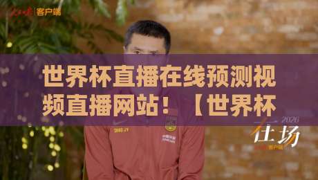 世界杯直播在线预测视频直播网站！【世界杯直播】2026年最全观赛指南与平台实测