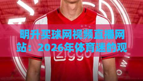 明升买球网视频直播网站：2026年体育迷的观赛新选择？