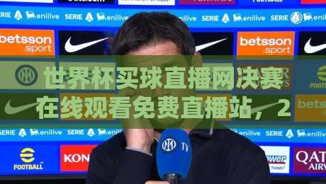 世界杯买球直播网决赛在线观看免费直播站，2026年球迷必知的五大观赛渠道