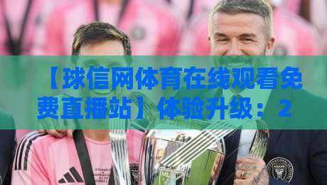 【球信网体育在线观看免费直播站】体验升级：2026年球迷必看的三大理由（球信网体育在线观看免费直播站）