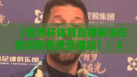 【世界杯体育直播解说在线观看免费直播站】：2026看球最佳选择？别错过这些隐藏技巧