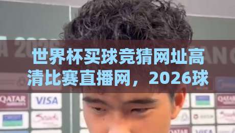 世界杯买球竞猜网址高清比赛直播网，2026球迷私藏的观赛神器