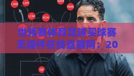 世预赛体育足球买球赛无插件在线直播网:2026年世预赛观赛新选择! 世预赛体育足球买球赛无插件在线直播网:2026年世预赛观赛新选择!
