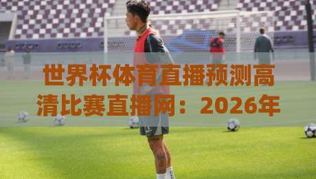 世界杯体育直播预测高清比赛直播网：2026年看球新姿势，你get了吗？