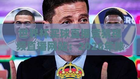 世界杯买球直播竞猜视频直播网站:2026年球迷必知的观赛与竞猜全指南 世界杯买球直播竞猜视频直播网站:2026年球迷必知的观赛与竞猜全指南
