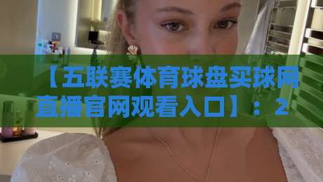 【五联赛体育球盘买球网直播官网观看入口】:2026最新观赛指南与实用建议 【五联赛体育球盘买球网直播官网观看入口】:2026最新观赛指南与实用建议