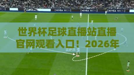 世界杯足球直播站直播官网观看入口！2026年美加墨世界杯观赛必备攻略