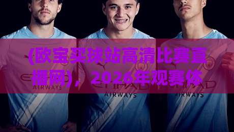 (欧宝买球站高清比赛直播网),2026年观赛体验全面升级,球迷必看! (欧宝买球站高清比赛直播网),2026年观赛体验全面升级,球迷必看!