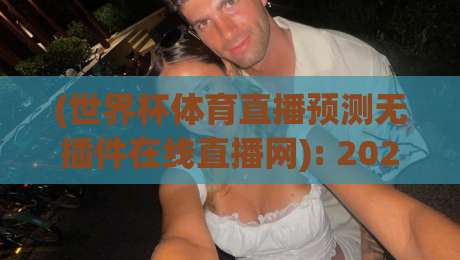(世界杯体育直播预测无插件在线直播网): 2026看球新姿势，告别卡顿与会员费