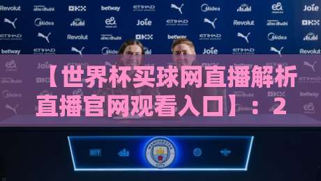 【世界杯买球网直播解析直播官网观看入口】：2026年世界杯观赛指南，解析与入口全攻略