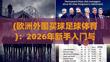 (欧洲外围买球足球体育)：2026年新手入门与避坑全攻略