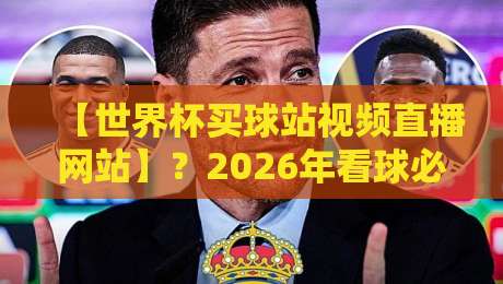 【世界杯买球站视频直播网站】?2026年看球必知的3个避坑指南 【世界杯买球站视频直播网站】?2026年看球必知的3个避坑指南