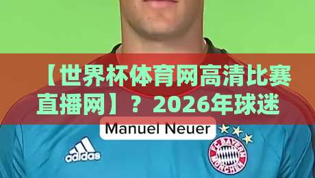 【世界杯体育网高清比赛直播网】？2026年球迷必看的五大观赛秘籍