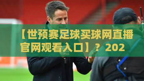 【世预赛足球买球网直播官网观看入口】？2026年最全观赛指南来了！