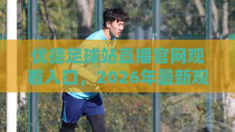 优德足球站直播官网观看入口,2026年最新观赛指南与实用技巧 优德足球站直播官网观看入口,2026年最新观赛指南与实用技巧