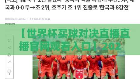 【世界杯买球对决直播直播官网观看入口】2026年最新观赛指南：这些细节你必须知道