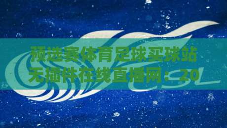 预选赛体育足球买球站无插件在线直播网：2026世界杯亚洲区预选赛怎么免费看？