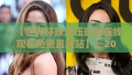 【世界杯球盘压球站在线观看免费直播站】!2026年最新观赛指南与避坑攻略 【世界杯球盘压球站在线观看免费直播站】!2026年最新观赛指南与避坑攻略