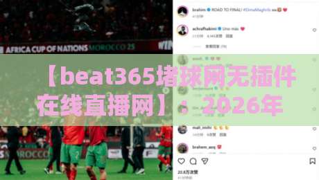 【beat365堵球网无插件在线直播网】:2026年无插件赛事直播体验全解析 【beat365堵球网无插件在线直播网】:2026年无插件赛事直播体验全解析
