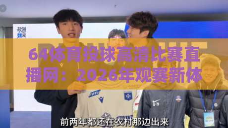 64体育投球高清比赛直播网:2026年观赛新体验,高清流畅不卡顿(64体育投球高清比赛直播网)让你身临其境 64体育投球高清比赛直播网:2026年观赛新体验,高清流畅不卡顿(64体育投球高清比赛直播网)让你身临其境