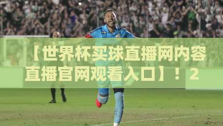 【世界杯买球直播网内容直播官网观看入口】!2026年最全观赛姿势大公开 【世界杯买球直播网内容直播官网观看入口】!2026年最全观赛姿势大公开