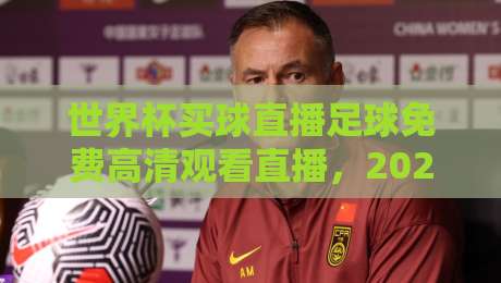 世界杯买球直播足球免费高清观看直播，2026年最新攻略（世界杯直播）
