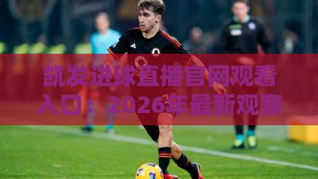 凯发进球直播官网观看入口：2026年最新观赛指南，入口在哪？