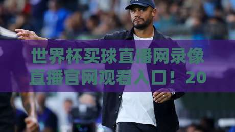 世界杯买球直播网录像直播官网观看入口！2026年球迷必收藏的观赛指南