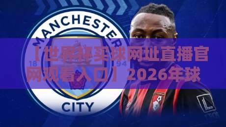 【世界杯买球网址直播官网观看入口】2026年球迷必看指南！