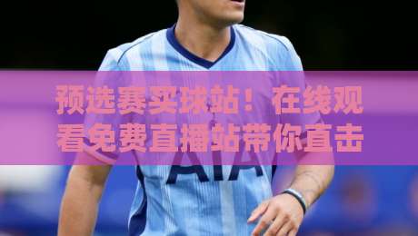 预选赛买球站！在线观看免费直播站带你直击2026世界杯预选赛