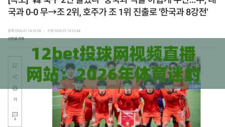 12bet投球网视频直播网站:2026年体育迷的终极观赛指南? 12bet投球网视频直播网站:2026年体育迷的终极观赛指南?