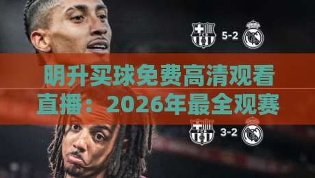明升买球免费高清观看直播：2026年最全观赛指南与实用技巧（明升买球）