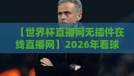 【世界杯直播网无插件在线直播网】2026年看球新姿势：无插件、不卡顿、全平台覆盖！