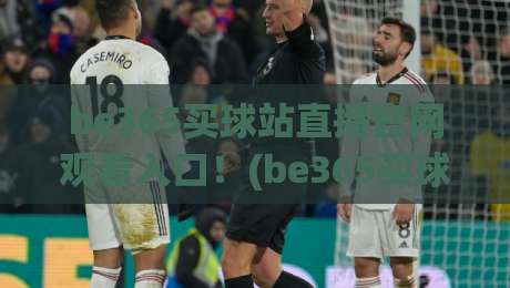 be365买球站直播官网观看入口!(be365买球站) 2026最新观赛指南 be365买球站直播官网观看入口!(be365买球站) 2026最新观赛指南