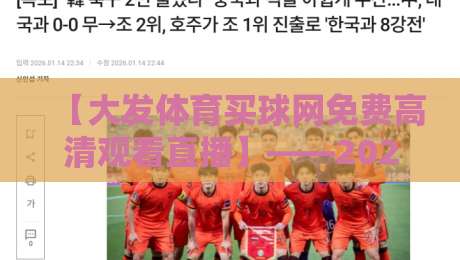 【大发体育买球网免费高清观看直播】——2026年最新观赛指南与技巧解析 【大发体育买球网免费高清观看直播】——2026年最新观赛指南与技巧解析