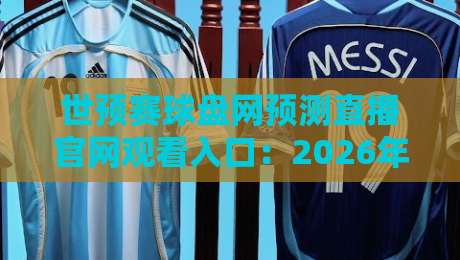 世预赛球盘网预测直播官网观看入口:2026年球迷必备的观赛神器 世预赛球盘网预测直播官网观看入口:2026年球迷必备的观赛神器