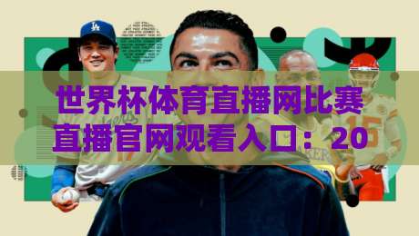 世界杯体育直播网比赛直播官网观看入口:2026年最全观赛指南与避坑技巧 世界杯体育直播网比赛直播官网观看入口:2026年最全观赛指南与避坑技巧